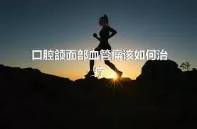 口腔颌面部血管瘤该如何治疗