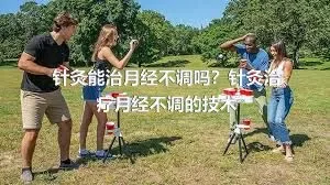 针灸能治月经不调吗？针灸治疗月经不调的技术