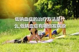 低钠血症的治疗方法是什么,低钠血症有哪些发病原因