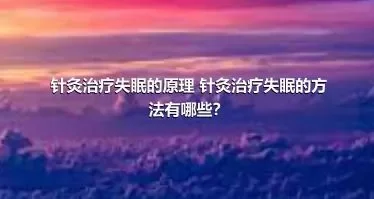 针灸治疗失眠的原理 针灸治疗失眠的方法有哪些？