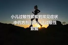 小儿过敏性紫癜的常见症状,中药方剂治疗小儿过敏性紫癜