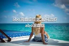 abo溶血症症状,如何治疗abo溶血症