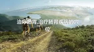 治疗肠胃,治疗肠胃疾病的穴位