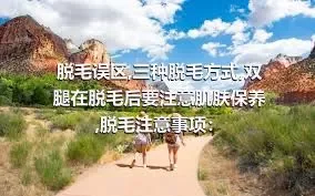 脱毛误区,三种脱毛方式,双腿在脱毛后要注意肌肤保养,脱毛注意事项：