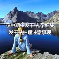 孕中期头发干枯,孕妇头发干枯护理注意事项