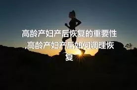 高龄产妇产后恢复的重要性,高龄产妇产后如何调理恢复