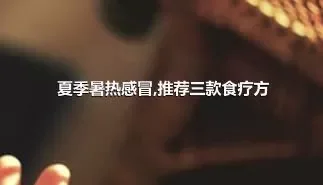 夏季暑热感冒,推荐三款食疗方