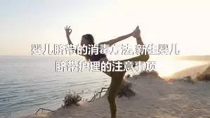 婴儿脐带的消毒方法,新生婴儿脐带护理的注意事项