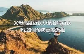 父母高度近视小孩会得近视吗,如何预防高度近视