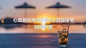 心血管狭窄怎么办,心血管狭窄如何护理