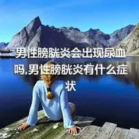 男性膀胱炎会出现尿血吗,男性膀胱炎有什么症状