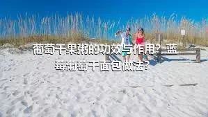 葡萄干果粥的功效与作用？蓝莓葡萄干面包做法？