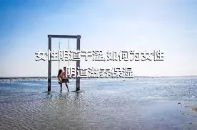 女性阴道干涩,如何为女性阴道滋养保湿