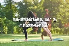 如何做蜂蜜核桃仁呢？怎么挑选好核桃呢？