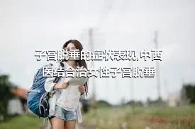 子宫脱垂的症状表现,中西医结合治女性子宫脱垂