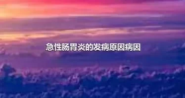 急性肠胃炎的发病原因病因