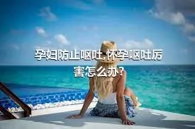 孕妇防止呕吐,怀孕呕吐厉害怎么办?