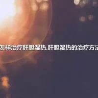 怎样治疗肝胆湿热,肝胆湿热的治疗方法