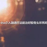 dsa介入融通疗法能治好股骨头坏死吗