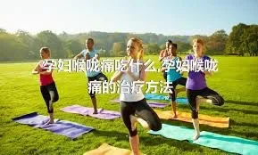 孕妇喉咙痛吃什么,孕妇喉咙痛的治疗方法