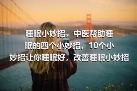 睡眠小妙招，中医帮助睡眠的四个小妙招，10个小妙招让你睡眠好，改善睡眠小妙招