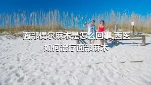 面部偶尔麻木是怎么回事,西医如何治疗面部麻木