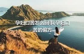 孕妇口苦怎么回事,孕妇口苦的偏方