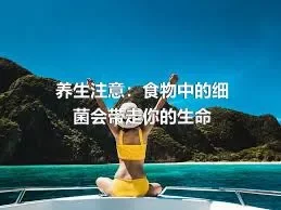 养生注意：食物中的细菌会带走你的生命