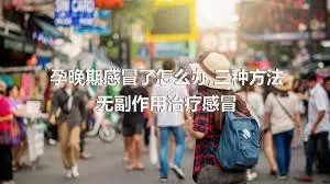 孕晚期感冒了怎么办,三种方法无副作用治疗感冒