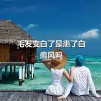 毛发变白了是患了白癜风吗