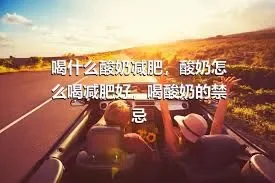 喝什么酸奶减肥，酸奶怎么喝减肥好，喝酸奶的禁忌