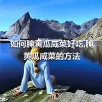 如何腌黄瓜咸菜好吃,腌黄瓜咸菜的方法