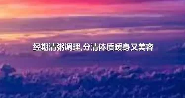 经期清粥调理,分清体质暖身又美容