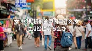 女性经期提前的原因是什么,女性月经提前怎么办