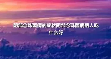 阴部念珠菌病的症状阴部念珠菌病病人吃什么好