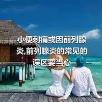 小便刺痛或因前列腺炎,前列腺炎的常见的误区要当心