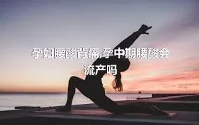 孕妇腰酸背痛,孕中期腰酸会流产吗