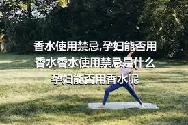 香水使用禁忌,孕妇能否用香水香水使用禁忌是什么孕妇能否用香水呢