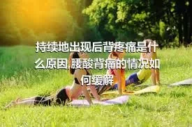 持续地出现后背疼痛是什么原因,腰酸背痛的情况如何缓解