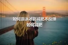 如何游泳才能减肥不反弹如何减肥