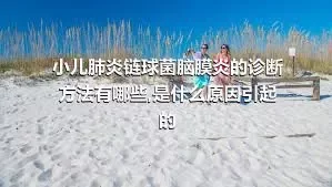 小儿肺炎链球菌脑膜炎的诊断方法有哪些,是什么原因引起的