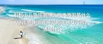 引起小儿急性咽喉炎根本原因是什么,小儿急性咽炎常见的症状及诊断方法是什么