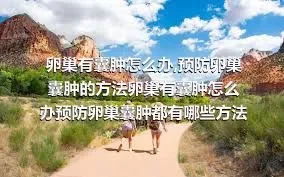 卵巢有囊肿怎么办,预防卵巢囊肿的方法卵巢有囊肿怎么办预防卵巢囊肿都有哪些方法