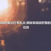 柴胡疏肝散治疗睾丸炎,揭秘柴胡疏肝散的神奇功效