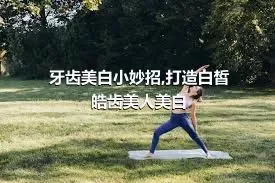 牙齿美白小妙招,打造白皙皓齿美人美白