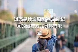 斑秃是什么原因造成的,斑秃的治疗方式具体有哪些