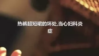 热裤超短裙的坏处,当心妇科炎症