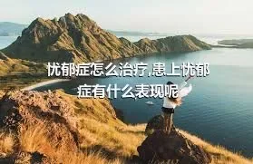 忧郁症怎么治疗,患上忧郁症有什么表现呢