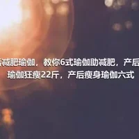 产后减肥瑜伽，教你6式瑜伽助减肥，产后瘦身瑜伽狂瘦22斤，产后瘦身瑜伽六式