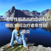 老年性阴道炎的症状有哪些,如何治疗老年性阴道炎